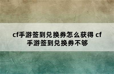 cf手游签到兑换券怎么获得 cf手游签到兑换券不够